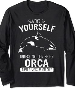 Orca Always be yourself unless you can be an orca Long Sleeve T-Shirt